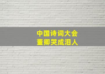 中国诗词大会 董卿哭成泪人